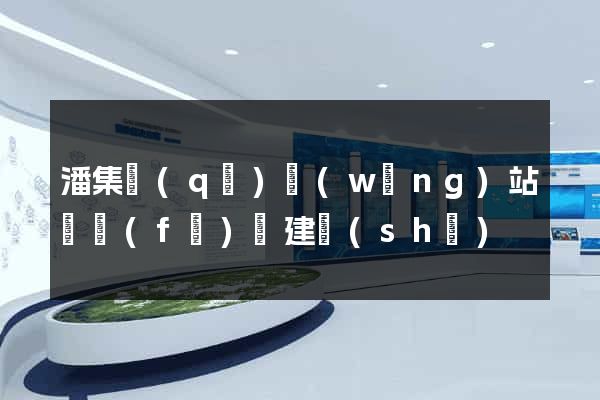 潘集區(qū)網(wǎng)站開發(fā)與建設(shè)