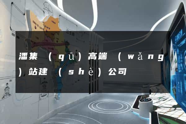 潘集區(qū)高端網(wǎng)站建設(shè)公司