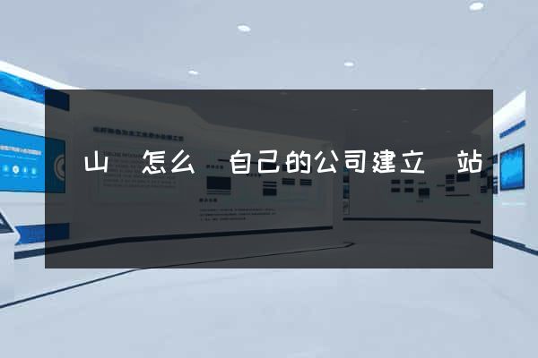 潛山縣怎么給自己的公司建立網站