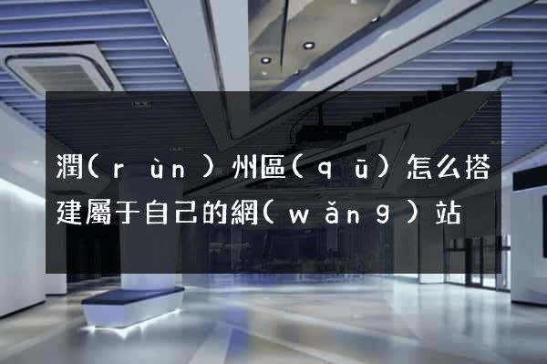 潤(rùn)州區(qū)怎么搭建屬于自己的網(wǎng)站