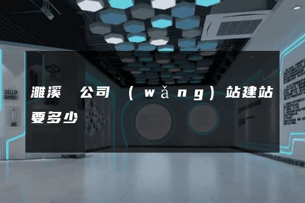 濉溪縣公司網(wǎng)站建站要多少錢