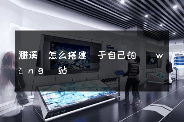 濉溪縣怎么搭建屬于自己的網(wǎng)站