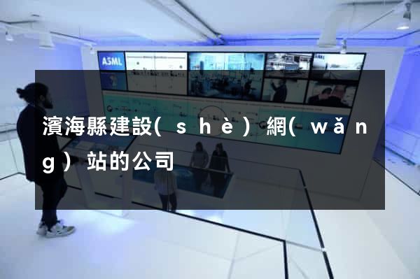 濱?？h建設(shè)網(wǎng)站的公司