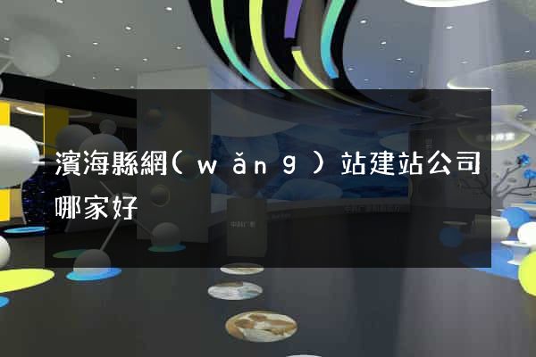 濱?？h網(wǎng)站建站公司哪家好