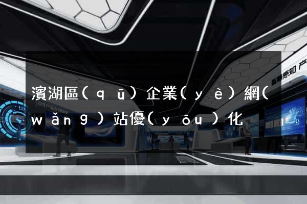 濱湖區(qū)企業(yè)網(wǎng)站優(yōu)化