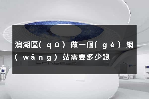 濱湖區(qū)做一個(gè)網(wǎng)站需要多少錢