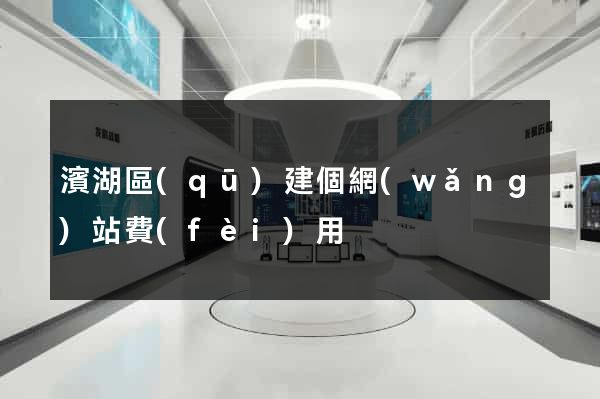 濱湖區(qū)建個網(wǎng)站費(fèi)用