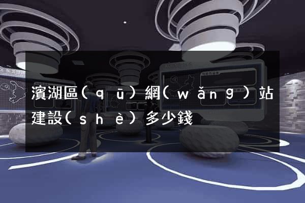 濱湖區(qū)網(wǎng)站建設(shè)多少錢