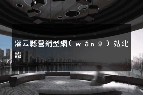 灌云縣營銷型網(wǎng)站建設