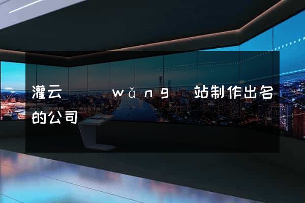 灌云縣網(wǎng)站制作出名的公司