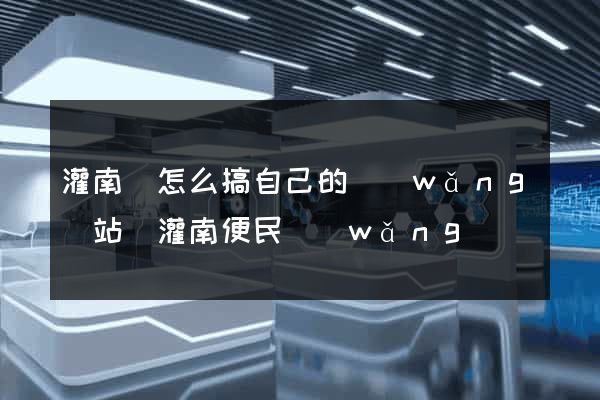 灌南縣怎么搞自己的網(wǎng)站(灌南便民網(wǎng))
