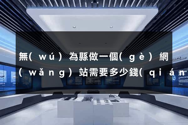 無(wú)為縣做一個(gè)網(wǎng)站需要多少錢(qián)