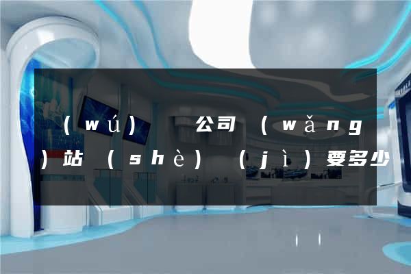 無(wú)為縣公司網(wǎng)站設(shè)計(jì)要多少錢