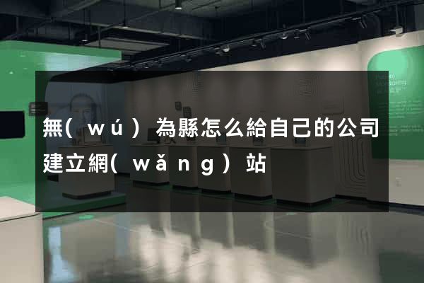無(wú)為縣怎么給自己的公司建立網(wǎng)站