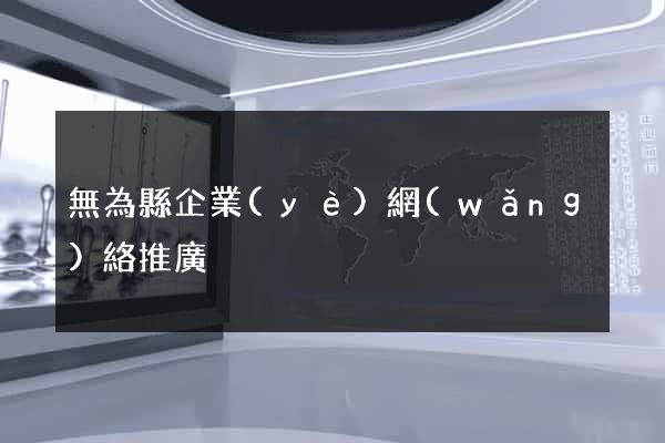 無為縣企業(yè)網(wǎng)絡推廣