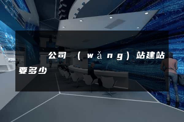無為縣公司網(wǎng)站建站要多少錢