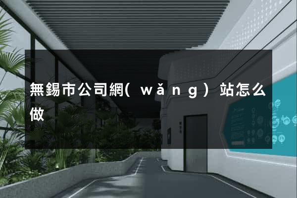 無錫市公司網(wǎng)站怎么做