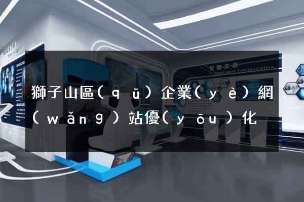 獅子山區(qū)企業(yè)網(wǎng)站優(yōu)化