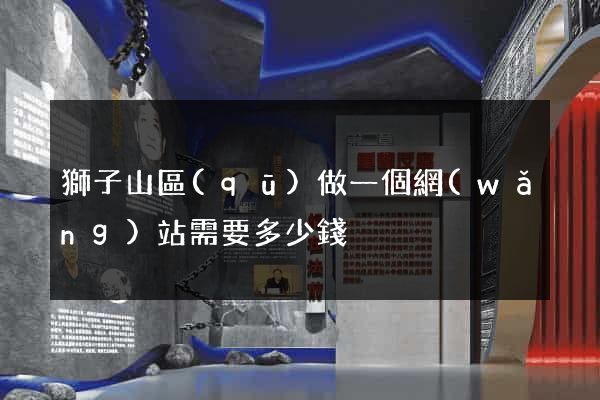 獅子山區(qū)做一個網(wǎng)站需要多少錢