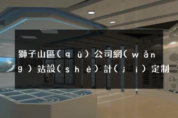 獅子山區(qū)公司網(wǎng)站設(shè)計(jì)定制