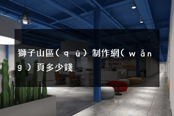 獅子山區(qū)制作網(wǎng)頁多少錢