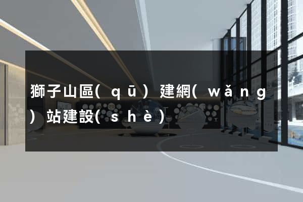 獅子山區(qū)建網(wǎng)站建設(shè)