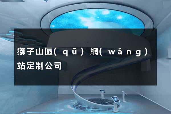 獅子山區(qū)網(wǎng)站定制公司