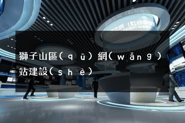 獅子山區(qū)網(wǎng)站建設(shè)