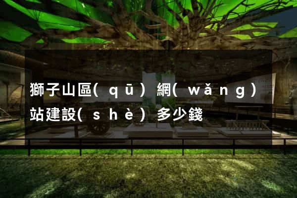 獅子山區(qū)網(wǎng)站建設(shè)多少錢
