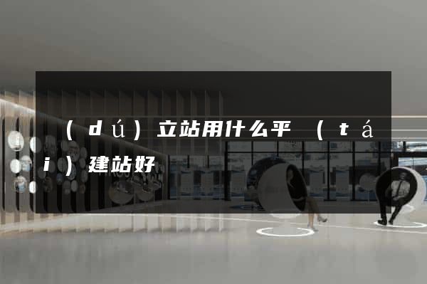 獨(dú)立站用什么平臺(tái)建站好