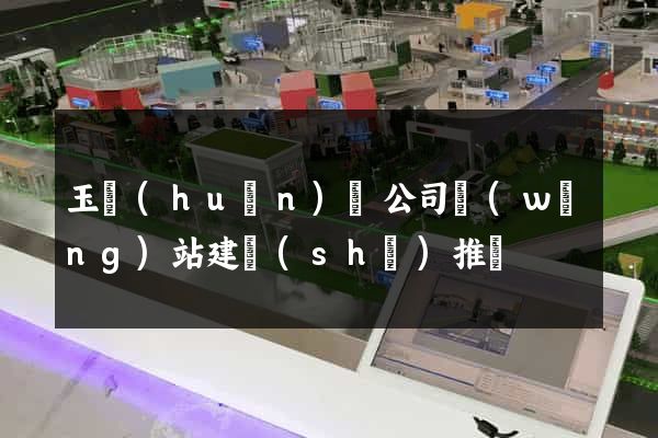 玉環(huán)縣公司網(wǎng)站建設(shè)推廣