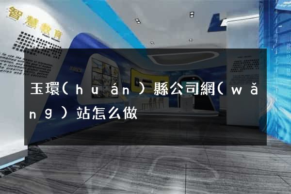 玉環(huán)縣公司網(wǎng)站怎么做