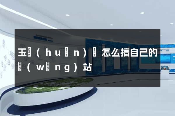 玉環(huán)縣怎么搞自己的網(wǎng)站