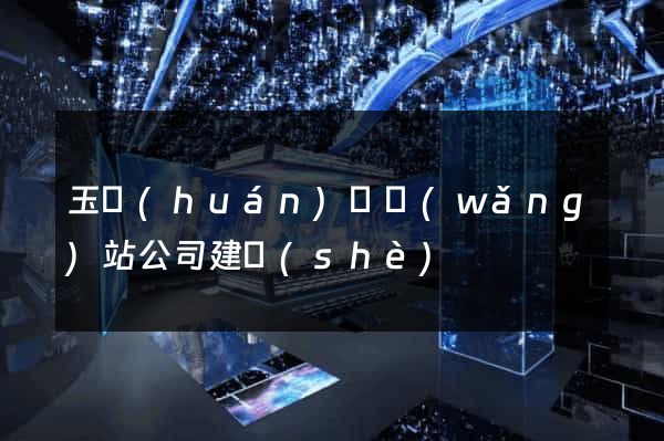 玉環(huán)縣網(wǎng)站公司建設(shè)