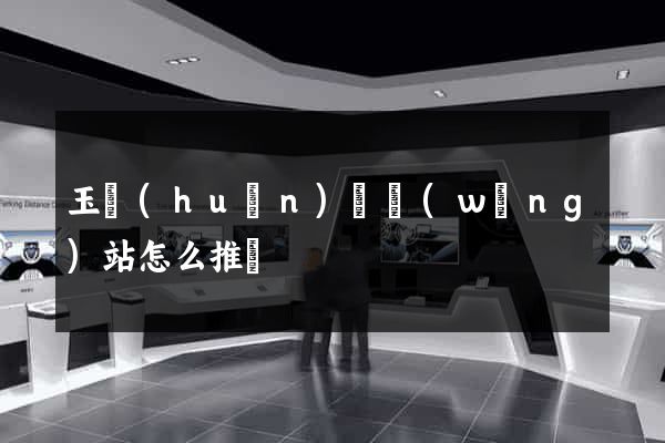 玉環(huán)縣網(wǎng)站怎么推廣