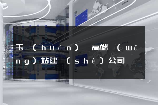 玉環(huán)縣高端網(wǎng)站建設(shè)公司
