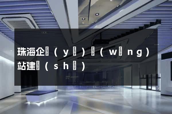 珠海企業(yè)網(wǎng)站建設(shè)