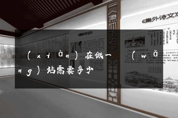 現(xiàn)在做一個網(wǎng)站需要多少錢