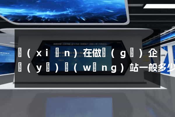 現(xiàn)在做個(gè)企業(yè)網(wǎng)站一般多少錢