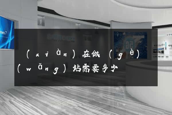 現(xiàn)在做個(gè)網(wǎng)站需要多少錢