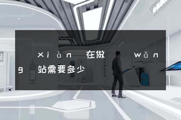 現(xiàn)在做個網(wǎng)站需要多少錢