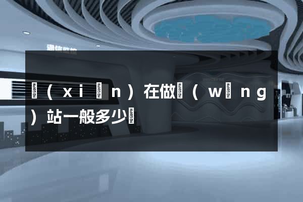 現(xiàn)在做網(wǎng)站一般多少錢