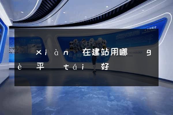 現(xiàn)在建站用哪個(gè)平臺(tái)好
