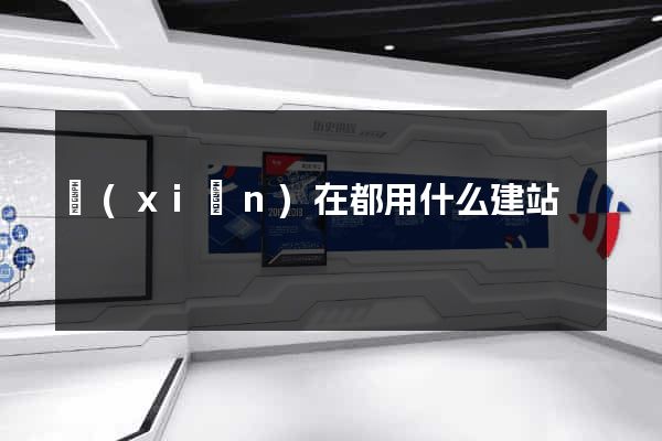 現(xiàn)在都用什么建站