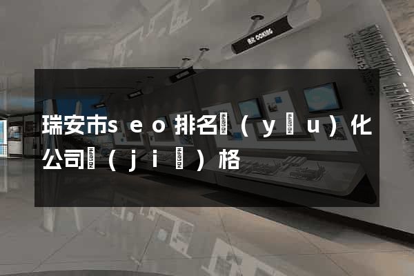 瑞安市seo排名優(yōu)化公司價(jià)格