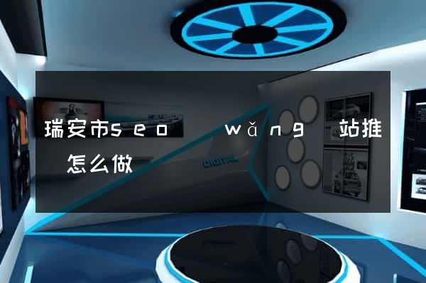 瑞安市seo網(wǎng)站推廣怎么做