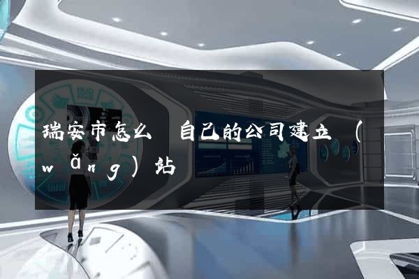 瑞安市怎么給自己的公司建立網(wǎng)站