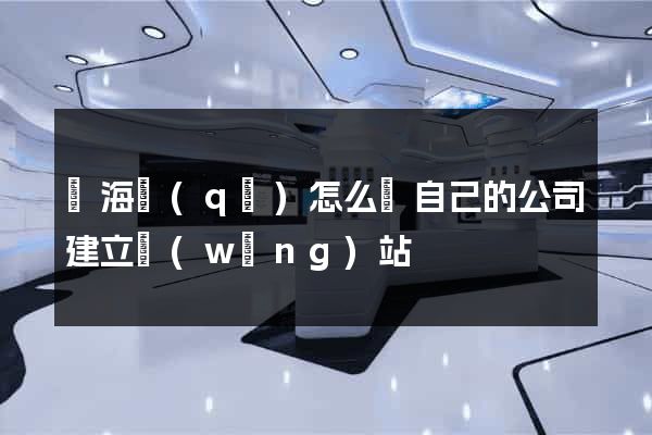 瑤海區(qū)怎么給自己的公司建立網(wǎng)站