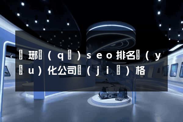 瑯琊區(qū)seo排名優(yōu)化公司價(jià)格