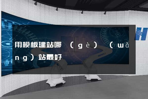 用模板建站哪個(gè)網(wǎng)站最好